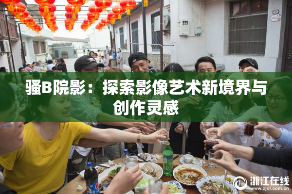 骚B院影：探索影像艺术新境界与创作灵感