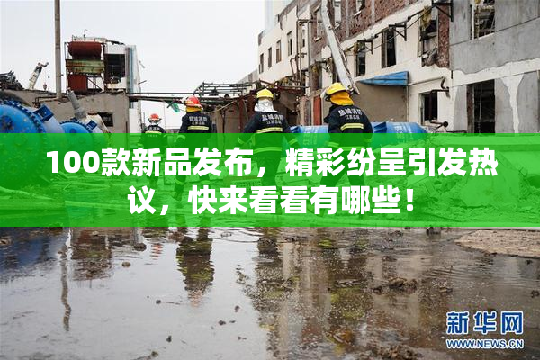 100款新品发布，精彩纷呈引发热议，快来看看有哪些！