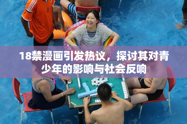 18禁漫画引发热议，探讨其对青少年的影响与社会反响
