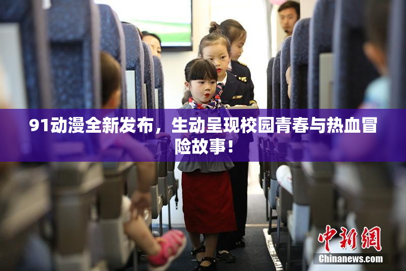 91动漫全新发布，生动呈现校园青春与热血冒险故事！