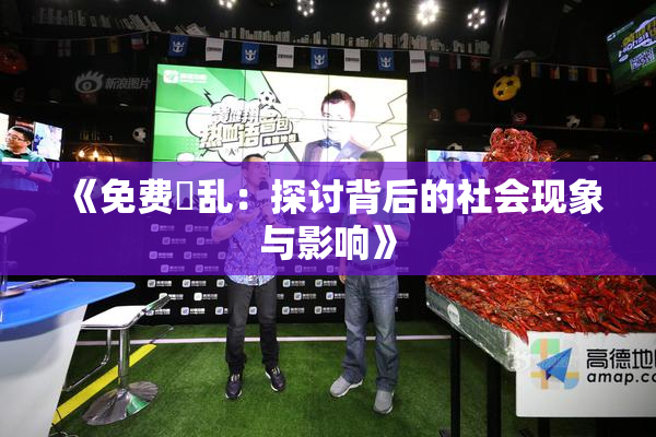 《免费婬乱：探讨背后的社会现象与影响》