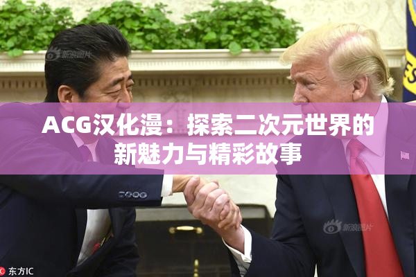 ACG汉化漫：探索二次元世界的新魅力与精彩故事