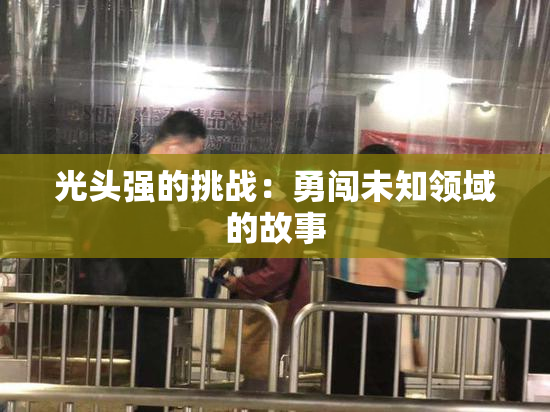 光头强的挑战：勇闯未知领域的故事