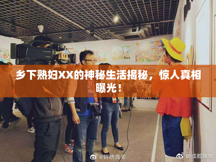 乡下熟妇XX的神秘生活揭秘，惊人真相曝光！