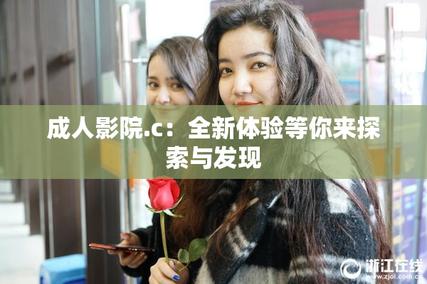 成人影院.c：全新体验等你来探索与发现