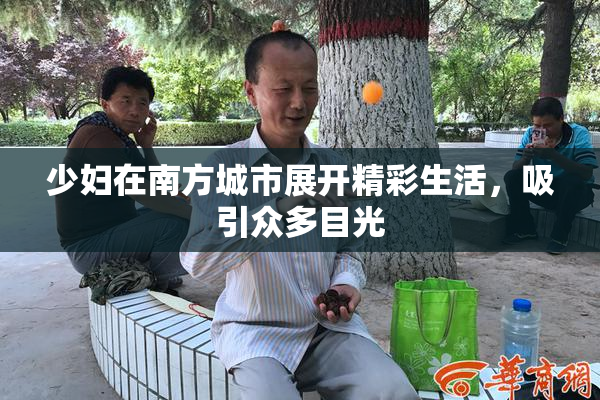 少妇在南方城市展开精彩生活，吸引众多目光