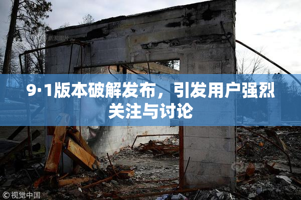 9·1版本破解发布，引发用户强烈关注与讨论