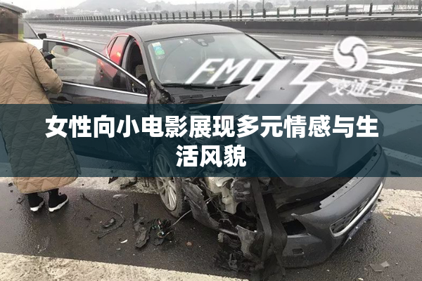 女性向小电影展现多元情感与生活风貌