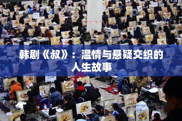 韩剧《叔》：温情与悬疑交织的人生故事