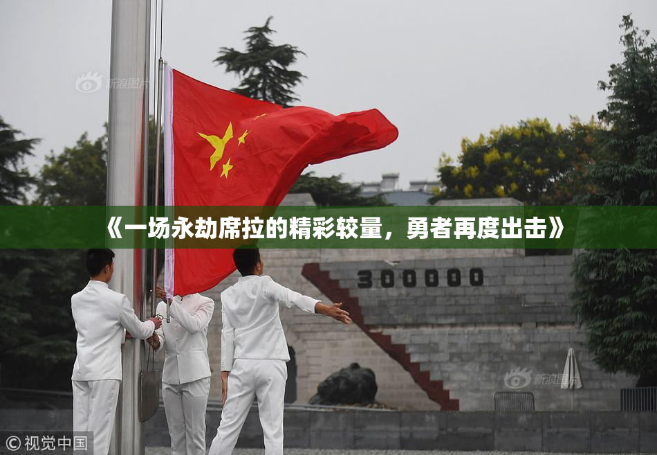 《一场永劫席拉的精彩较量，勇者再度出击》
