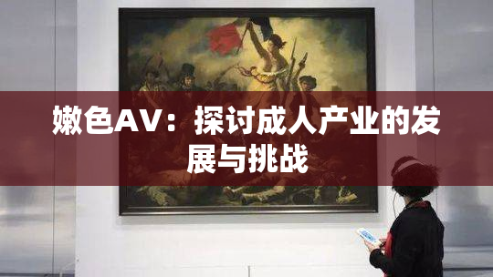 嫩色AV：探讨成人产业的发展与挑战