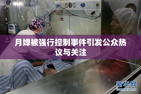 月婵被强行控制事件引发公众热议与关注