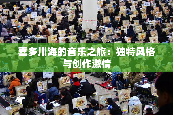 喜多川海的音乐之旅：独特风格与创作激情