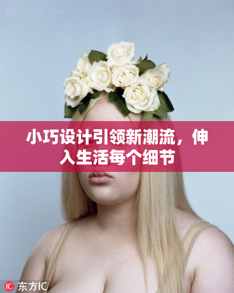 小巧设计引领新潮流，伸入生活每个细节