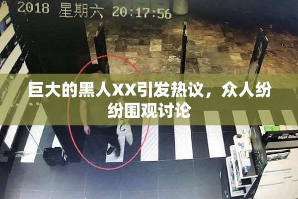 巨大的黑人XX引发热议，众人纷纷围观讨论
