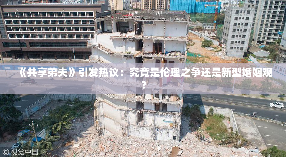 《共享弟夫》引发热议：究竟是伦理之争还是新型婚姻观？