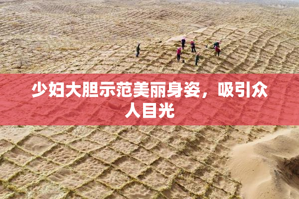 少妇大胆示范美丽身姿，吸引众人目光
