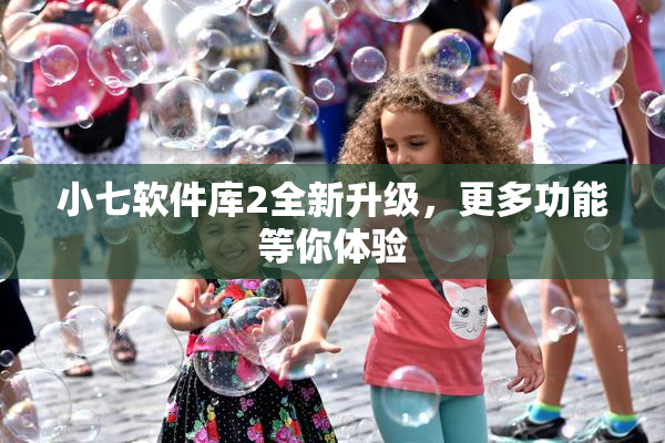 小七软件库2全新升级，更多功能等你体验