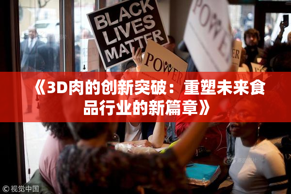 《3D肉的创新突破：重塑未来食品行业的新篇章》