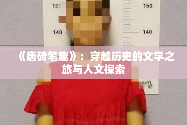 《唐砖笔趣》：穿越历史的文学之旅与人文探索