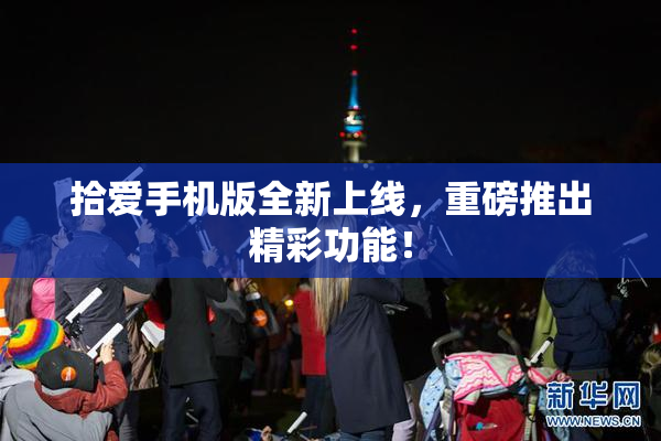 拾爱手机版全新上线，重磅推出精彩功能！