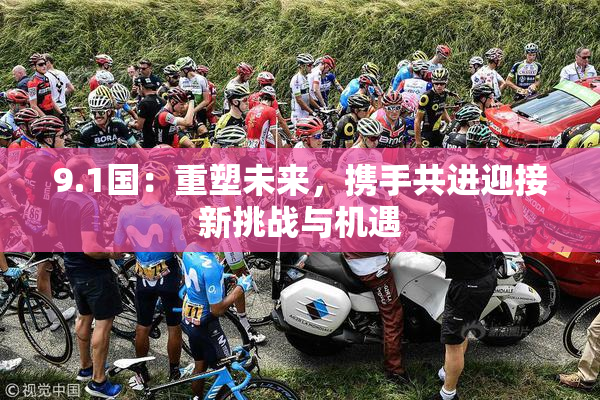 9.1国：重塑未来，携手共进迎接新挑战与机遇