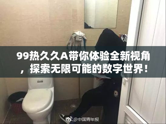99热久久A带你体验全新视角，探索无限可能的数字世界！