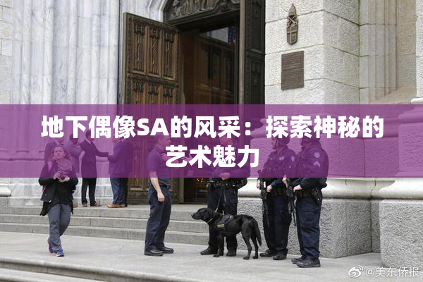 地下偶像SA的风采：探索神秘的艺术魅力