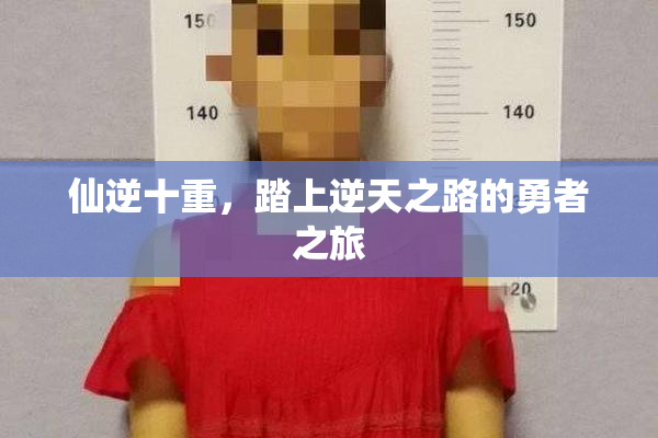 仙逆十重，踏上逆天之路的勇者之旅