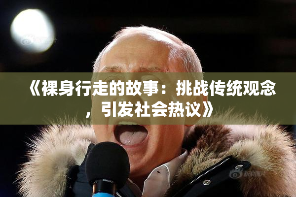 《裸身行走的故事：挑战传统观念，引发社会热议》