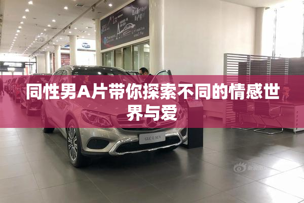 同性男A片带你探索不同的情感世界与爱