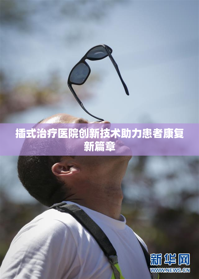 插式治疗医院创新技术助力患者康复新篇章