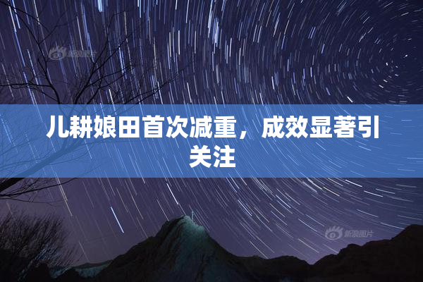 儿耕娘田首次减重，成效显著引关注