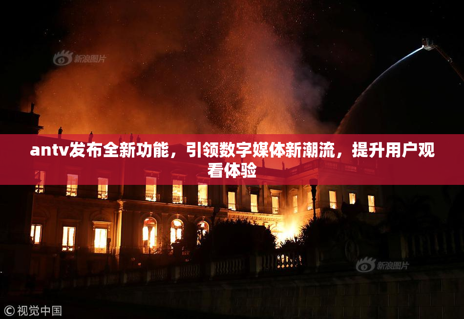 antv发布全新功能，引领数字媒体新潮流，提升用户观看体验