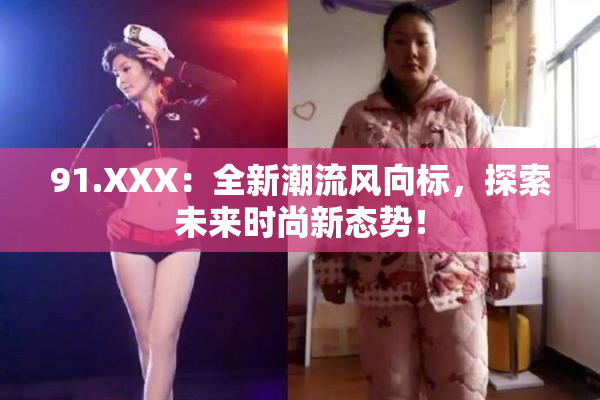 91.XXX：全新潮流风向标，探索未来时尚新态势！