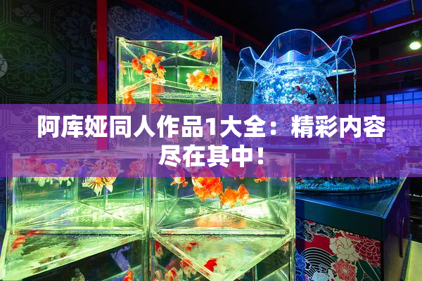 阿库娅同人作品1大全：精彩内容尽在其中！