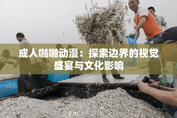 成人啪啪动漫：探索边界的视觉盛宴与文化影响