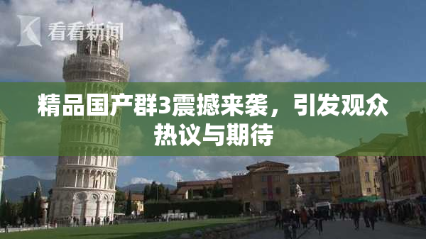 精品国产群3震撼来袭，引发观众热议与期待