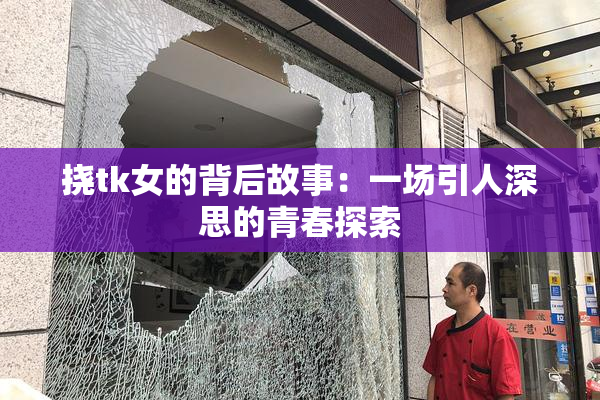 挠tk女的背后故事：一场引人深思的青春探索