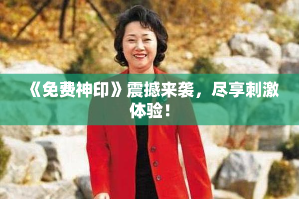 《免费神印》震撼来袭，尽享刺激体验！