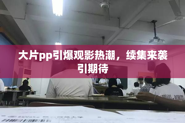 大片pp引爆观影热潮，续集来袭引期待