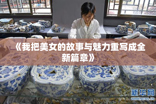 《我把美女的故事与魅力重写成全新篇章》