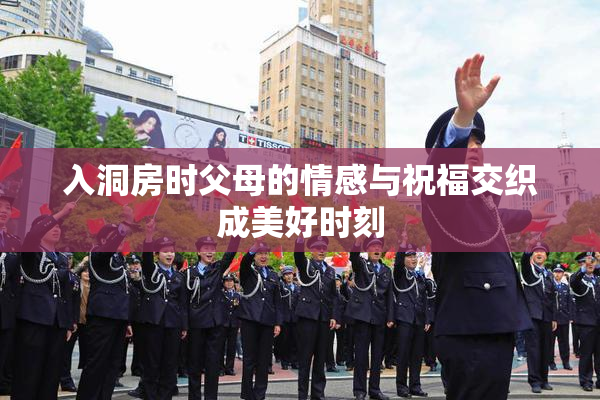 入洞房时父母的情感与祝福交织成美好时刻