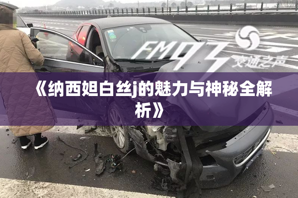 《纳西妲白丝j的魅力与神秘全解析》