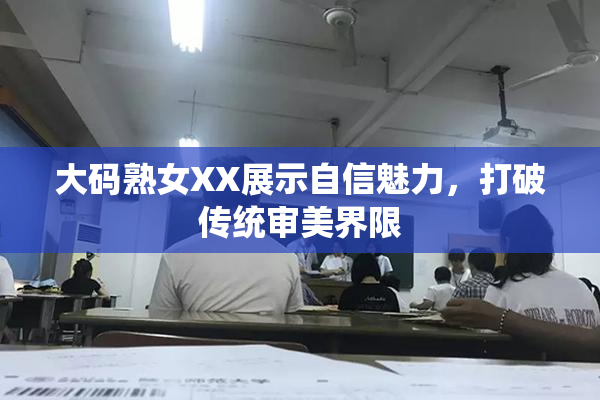 大码熟女XX展示自信魅力，打破传统审美界限