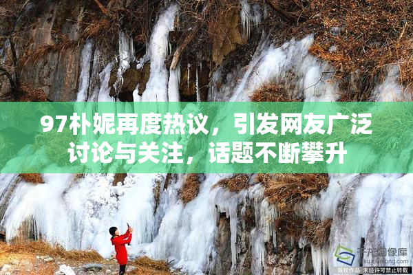 97朴妮再度热议，引发网友广泛讨论与关注，话题不断攀升