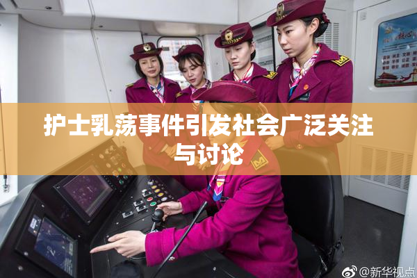 护士乳荡事件引发社会广泛关注与讨论