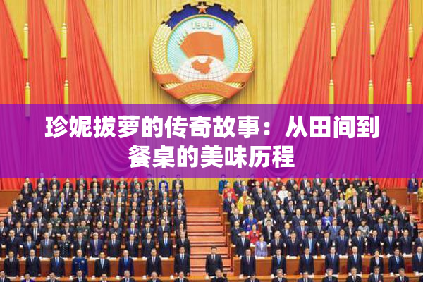 珍妮拔萝的传奇故事：从田间到餐桌的美味历程