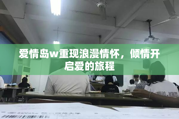 爱情岛w重现浪漫情怀，倾情开启爱的旅程