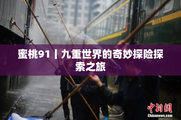 蜜桃91丨九重世界的奇妙探险探索之旅